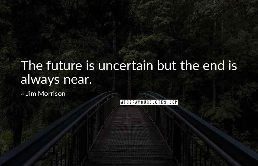 Jim Morrison Quotes: The future is uncertain but the end is always near.