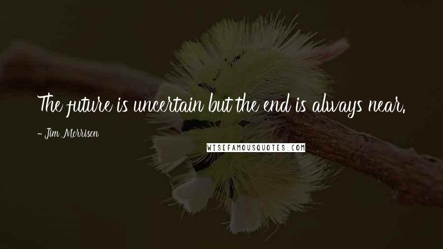 Jim Morrison Quotes: The future is uncertain but the end is always near.