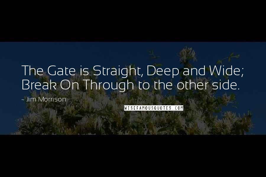 Jim Morrison Quotes: The Gate is Straight, Deep and Wide; Break On Through to the other side.