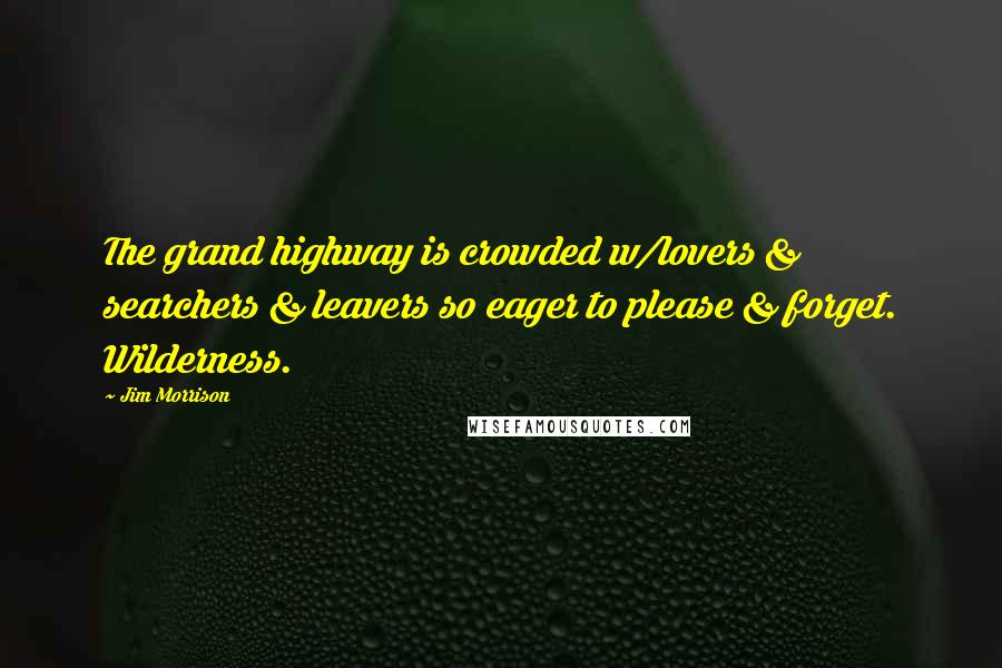 Jim Morrison Quotes: The grand highway is crowded w/lovers & searchers & leavers so eager to please & forget. Wilderness.