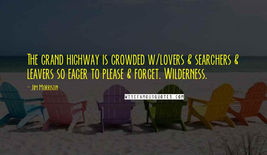 Jim Morrison Quotes: The grand highway is crowded w/lovers & searchers & leavers so eager to please & forget. Wilderness.