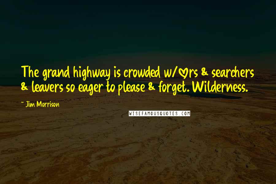 Jim Morrison Quotes: The grand highway is crowded w/lovers & searchers & leavers so eager to please & forget. Wilderness.