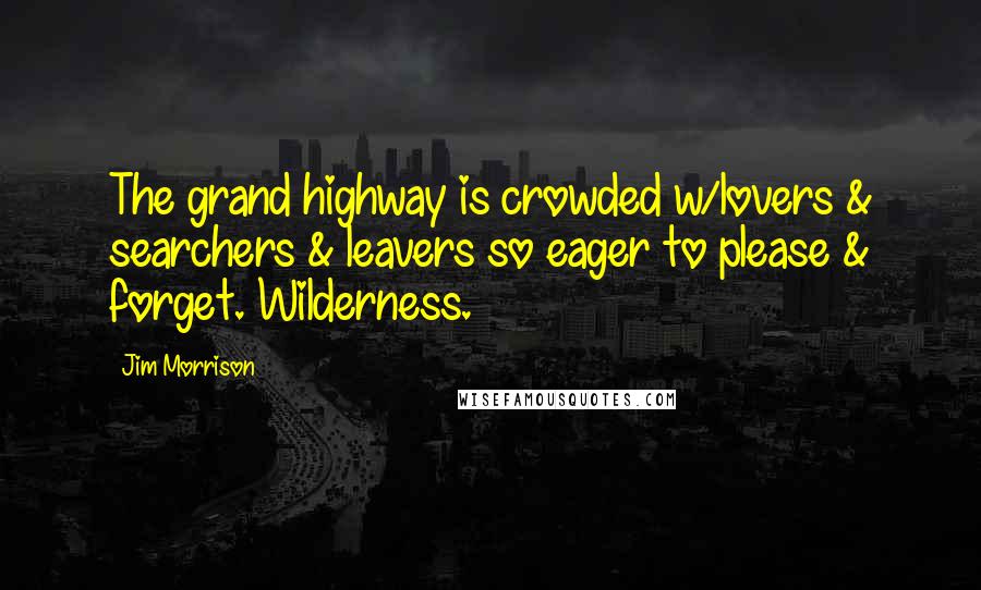 Jim Morrison Quotes: The grand highway is crowded w/lovers & searchers & leavers so eager to please & forget. Wilderness.