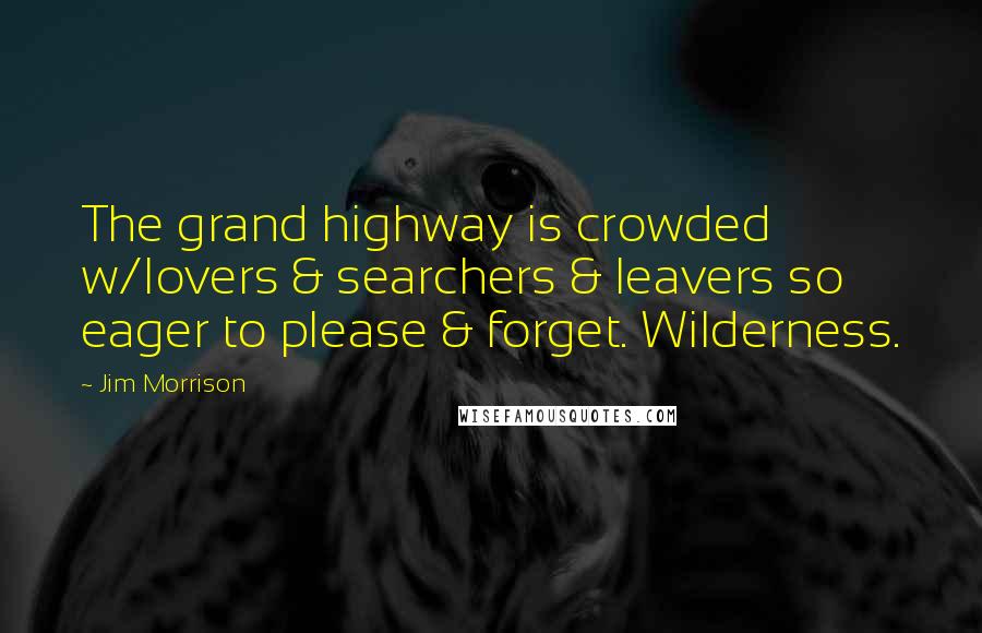 Jim Morrison Quotes: The grand highway is crowded w/lovers & searchers & leavers so eager to please & forget. Wilderness.