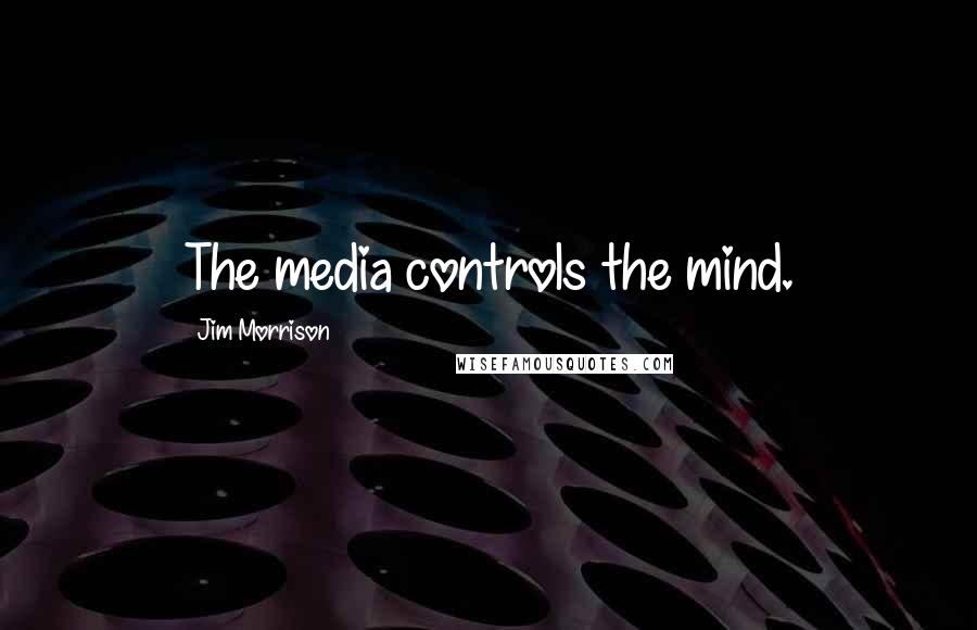 Jim Morrison Quotes: The media controls the mind.