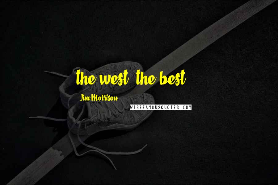 Jim Morrison Quotes: the west  the best ...