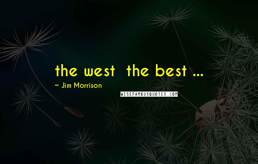 Jim Morrison Quotes: the west  the best ...