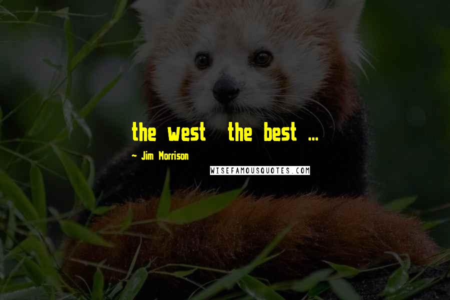 Jim Morrison Quotes: the west  the best ...