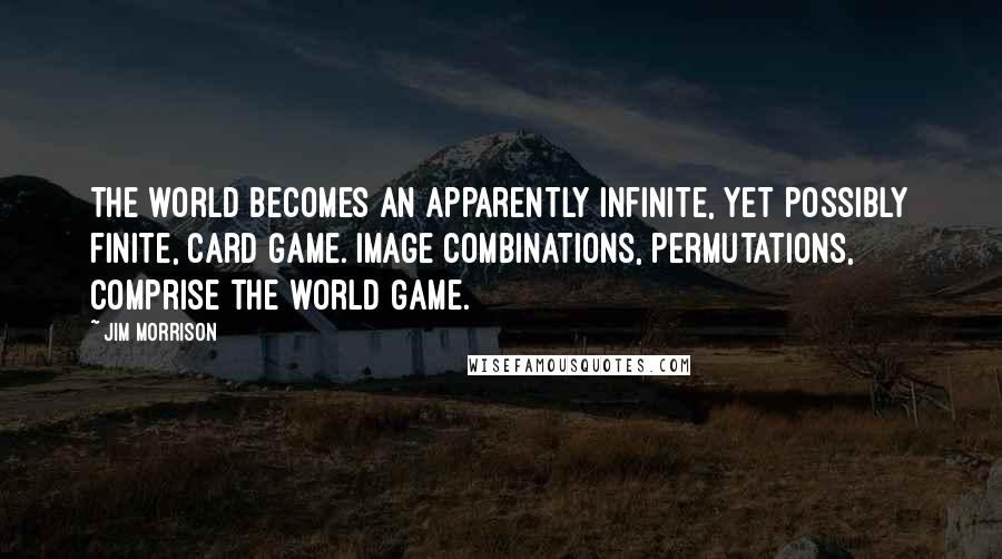 Jim Morrison Quotes: The world becomes an apparently infinite, yet possibly finite, card game. Image combinations, permutations, comprise the world game.