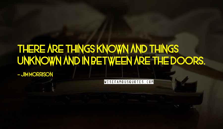 Jim Morrison Quotes: There are things known and things unknown and in between are the doors.