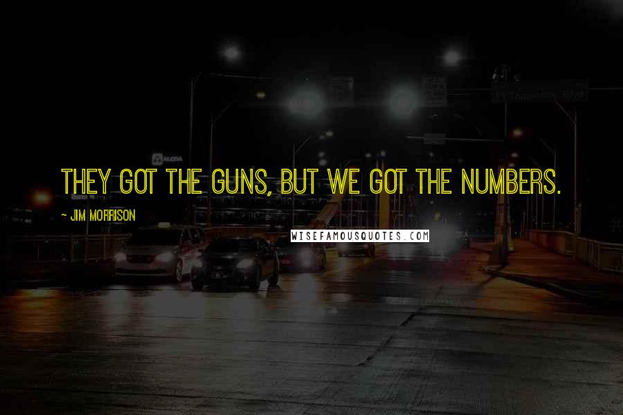 Jim Morrison Quotes: They got the guns, but we got the numbers.