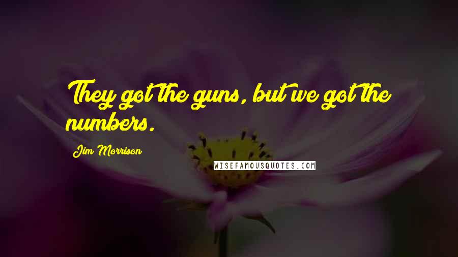 Jim Morrison Quotes: They got the guns, but we got the numbers.