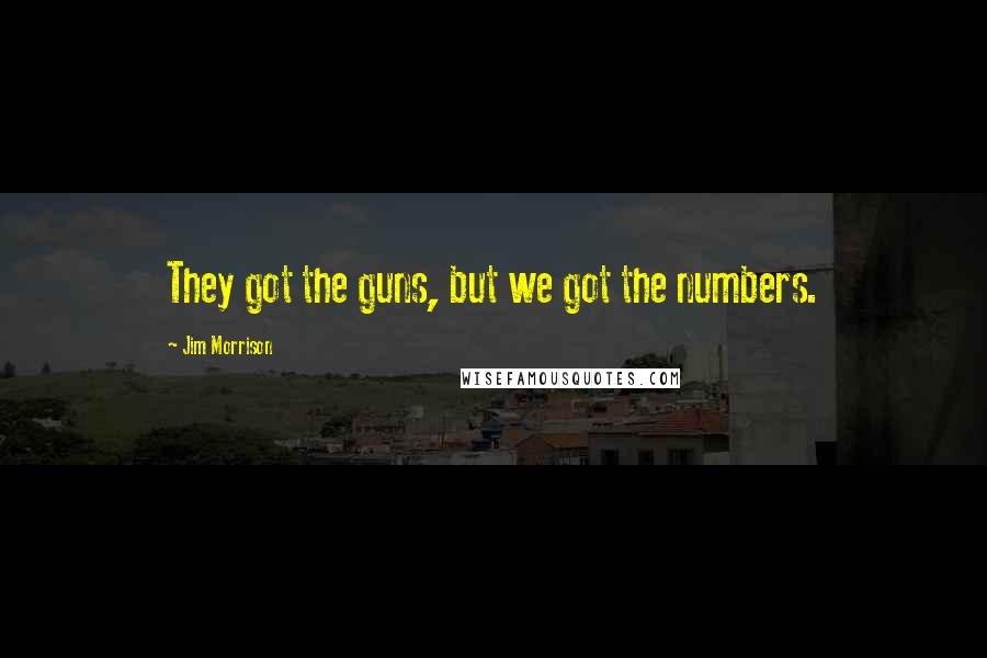 Jim Morrison Quotes: They got the guns, but we got the numbers.