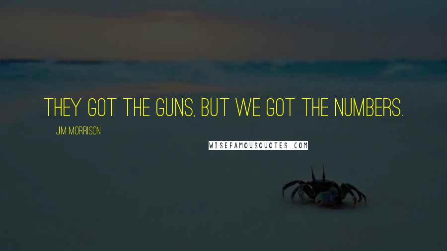 Jim Morrison Quotes: They got the guns, but we got the numbers.