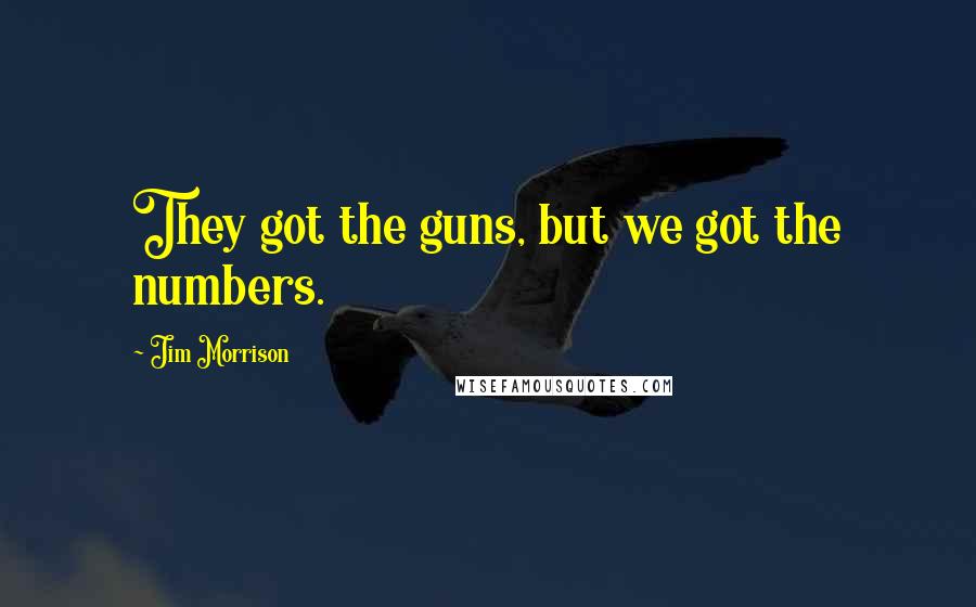 Jim Morrison Quotes: They got the guns, but we got the numbers.