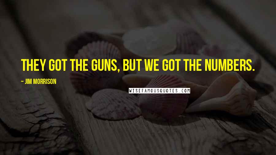 Jim Morrison Quotes: They got the guns, but we got the numbers.