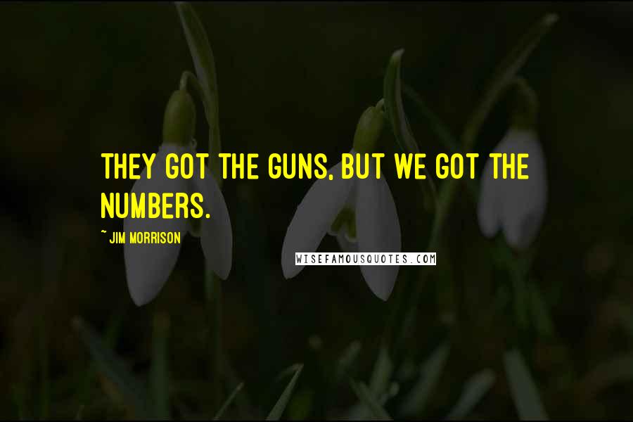 Jim Morrison Quotes: They got the guns, but we got the numbers.