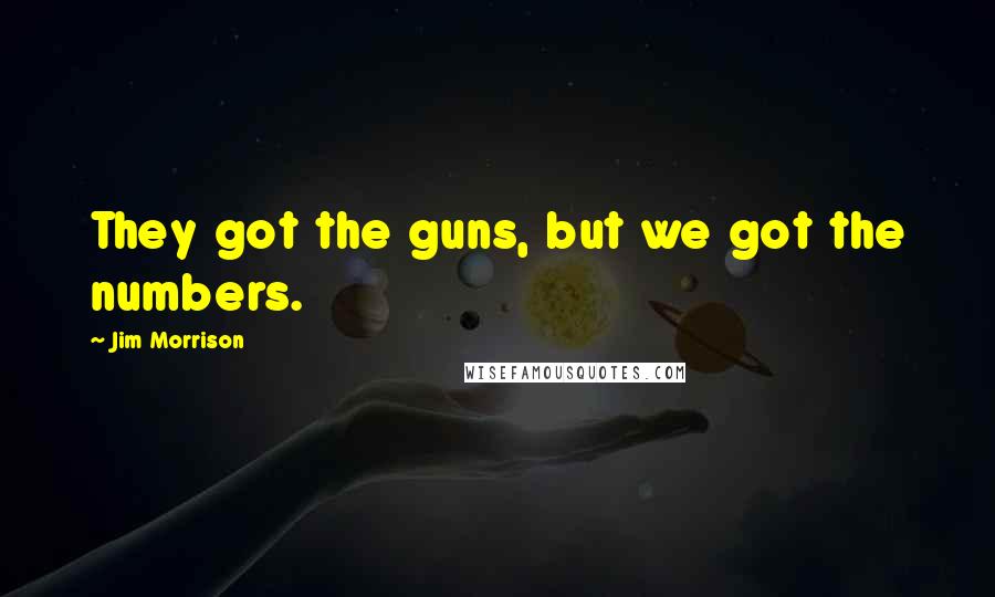 Jim Morrison Quotes: They got the guns, but we got the numbers.