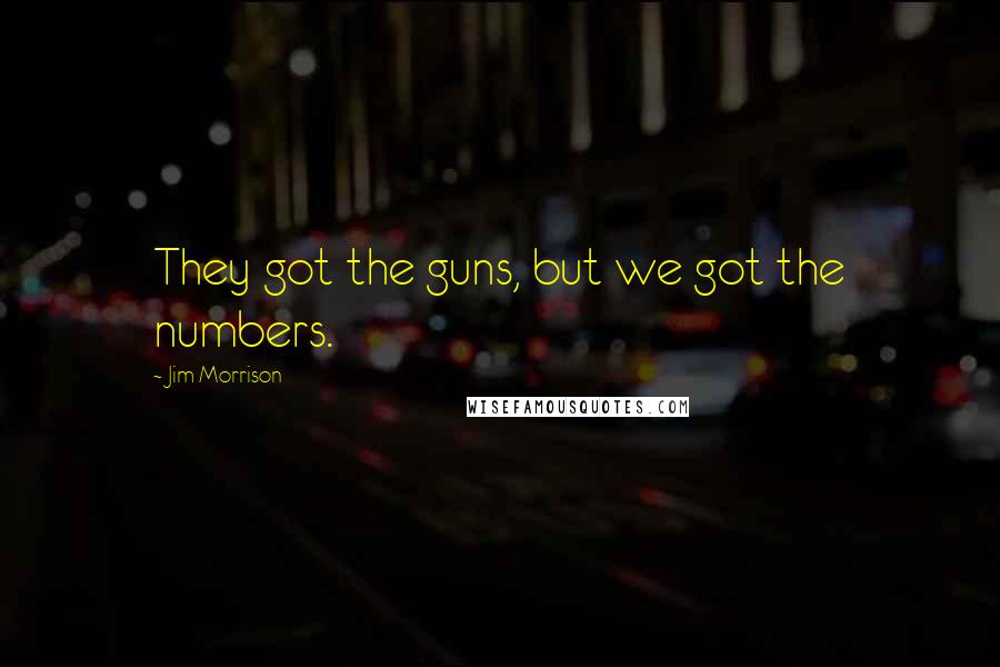 Jim Morrison Quotes: They got the guns, but we got the numbers.