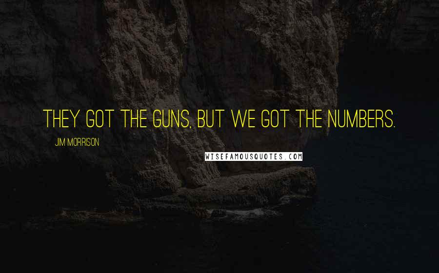 Jim Morrison Quotes: They got the guns, but we got the numbers.