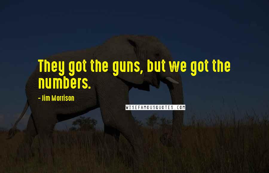 Jim Morrison Quotes: They got the guns, but we got the numbers.