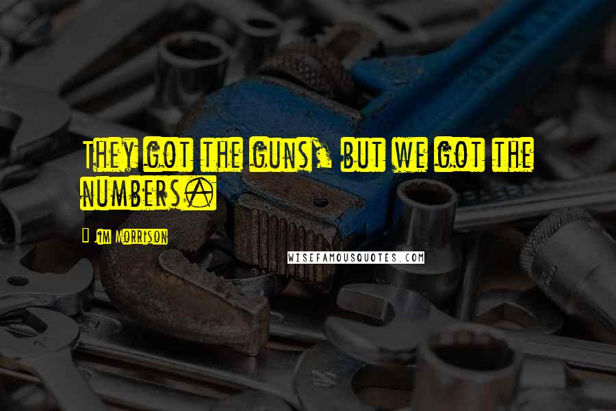 Jim Morrison Quotes: They got the guns, but we got the numbers.