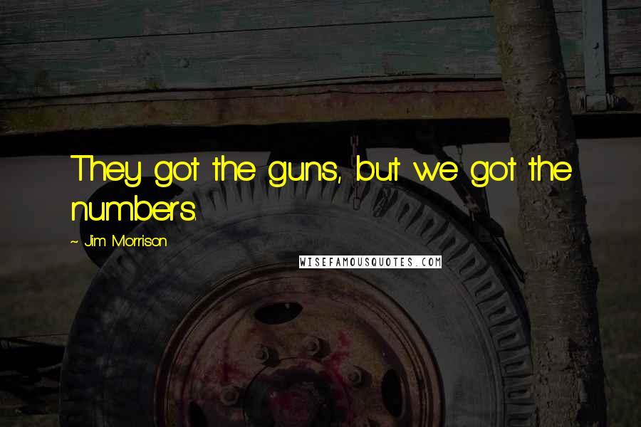 Jim Morrison Quotes: They got the guns, but we got the numbers.