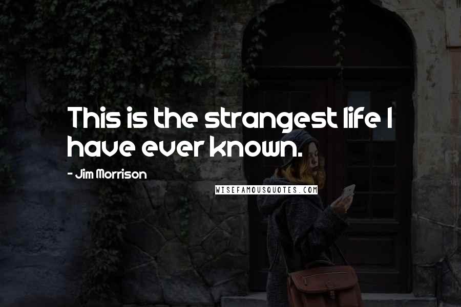 Jim Morrison Quotes: This is the strangest life I have ever known.