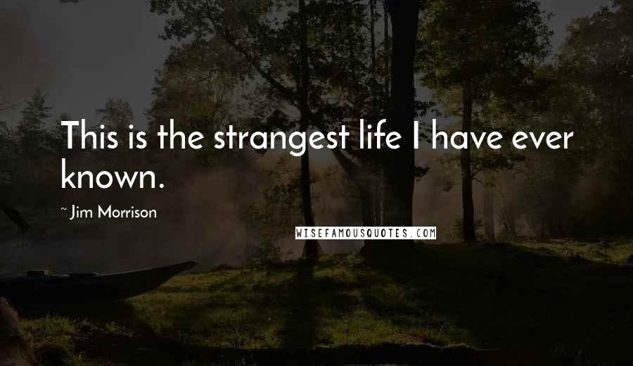 Jim Morrison Quotes: This is the strangest life I have ever known.