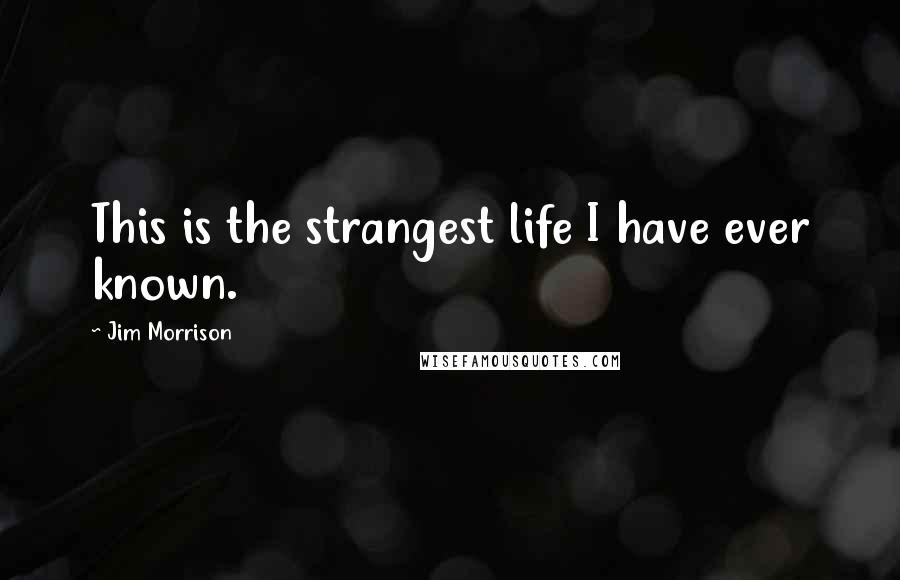 Jim Morrison Quotes: This is the strangest life I have ever known.