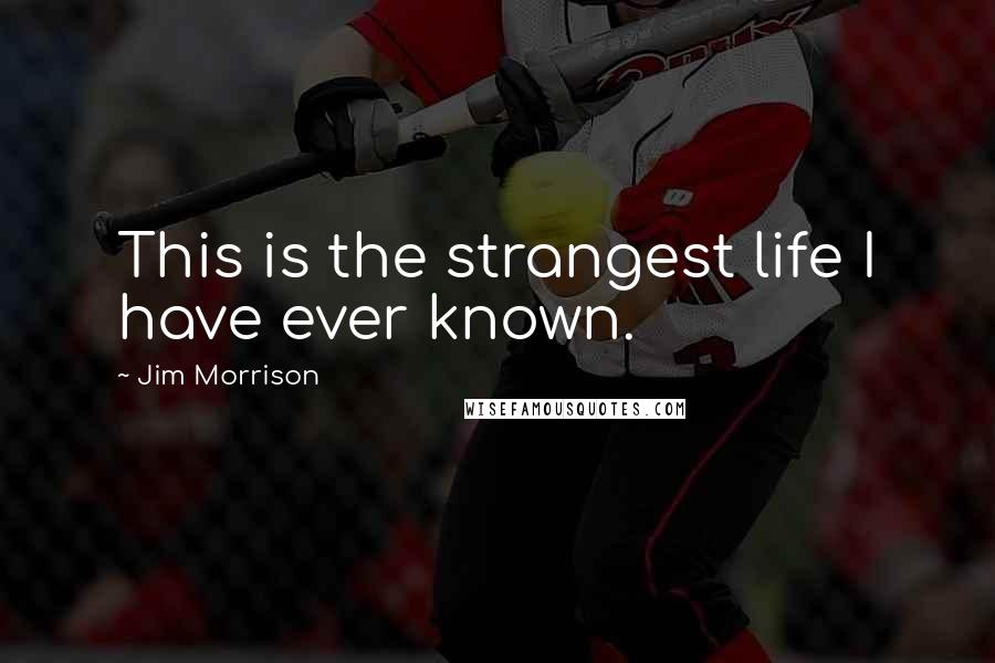 Jim Morrison Quotes: This is the strangest life I have ever known.