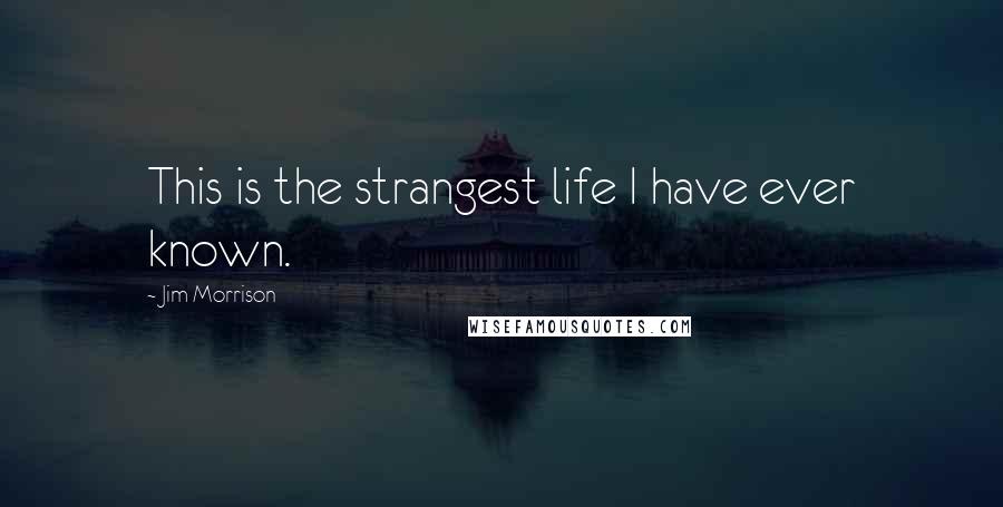 Jim Morrison Quotes: This is the strangest life I have ever known.