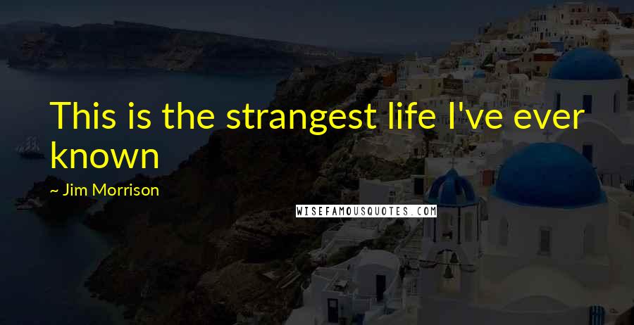 Jim Morrison Quotes: This is the strangest life I've ever known