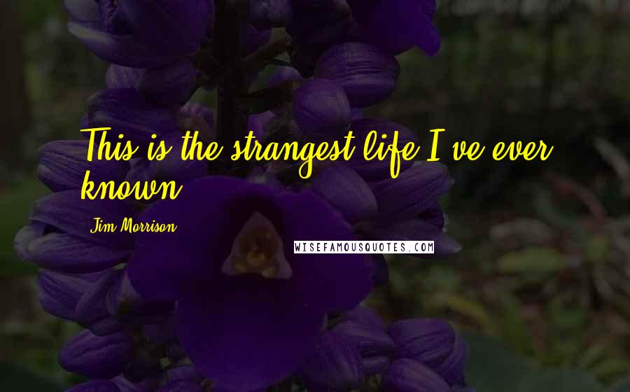 Jim Morrison Quotes: This is the strangest life I've ever known