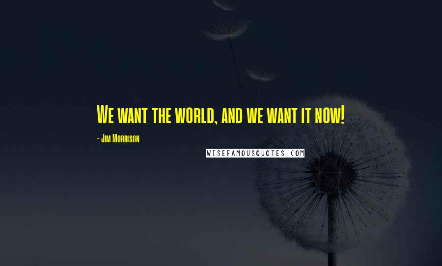 Jim Morrison Quotes: We want the world, and we want it now!