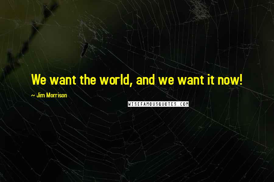 Jim Morrison Quotes: We want the world, and we want it now!