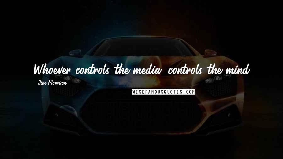 Jim Morrison Quotes: Whoever controls the media, controls the mind