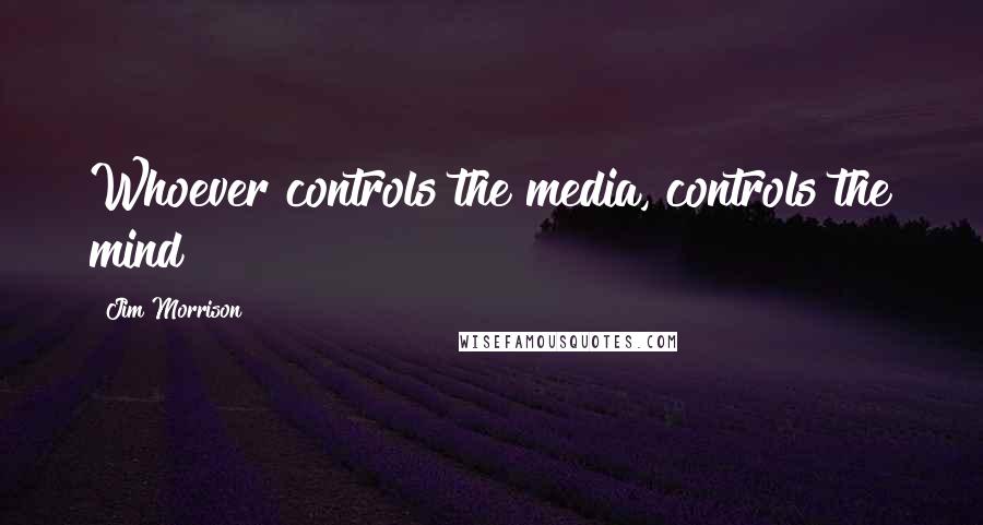 Jim Morrison Quotes: Whoever controls the media, controls the mind