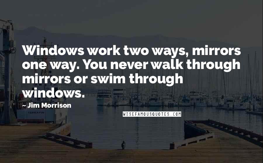 Jim Morrison Quotes: Windows work two ways, mirrors one way. You never walk through mirrors or swim through windows.