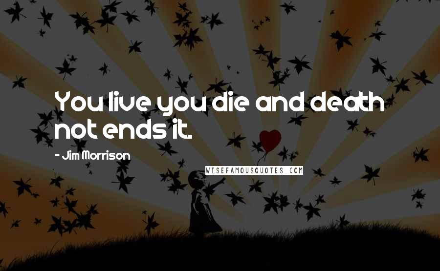 Jim Morrison Quotes: You live you die and death not ends it.