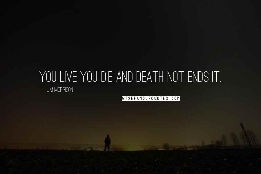 Jim Morrison Quotes: You live you die and death not ends it.