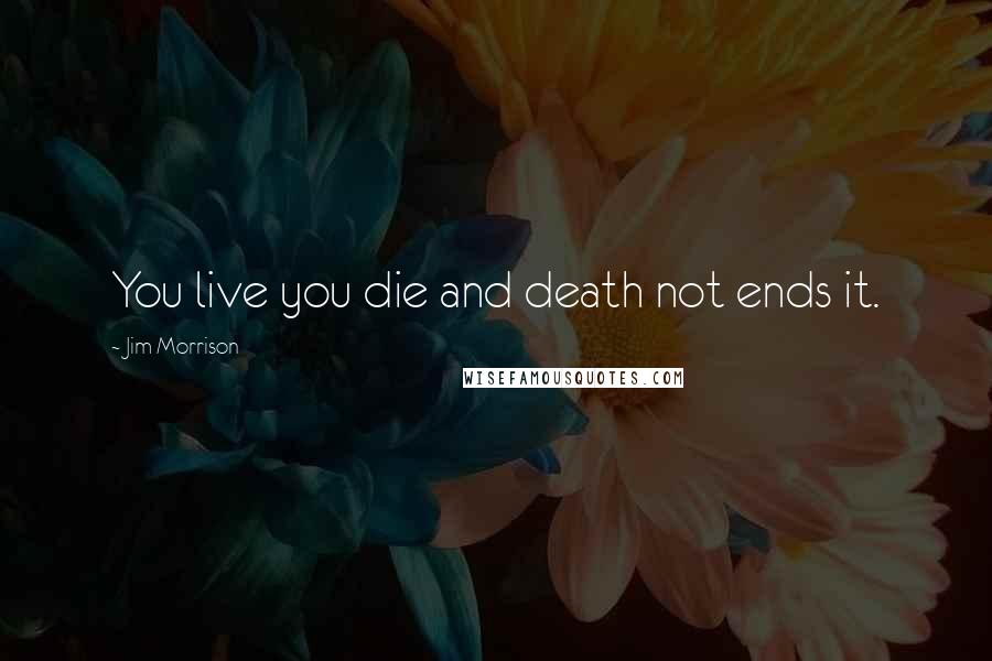 Jim Morrison Quotes: You live you die and death not ends it.