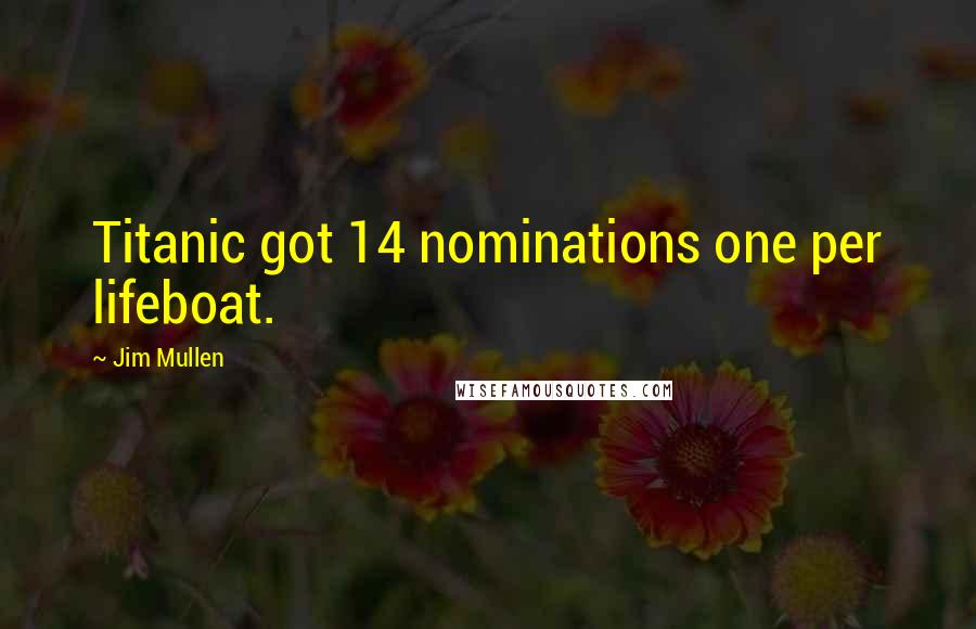 Jim Mullen Quotes: Titanic got 14 nominations one per lifeboat.