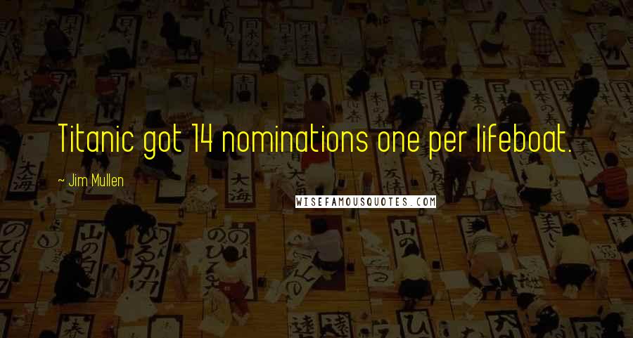 Jim Mullen Quotes: Titanic got 14 nominations one per lifeboat.