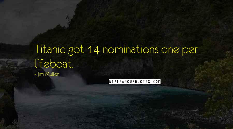 Jim Mullen Quotes: Titanic got 14 nominations one per lifeboat.