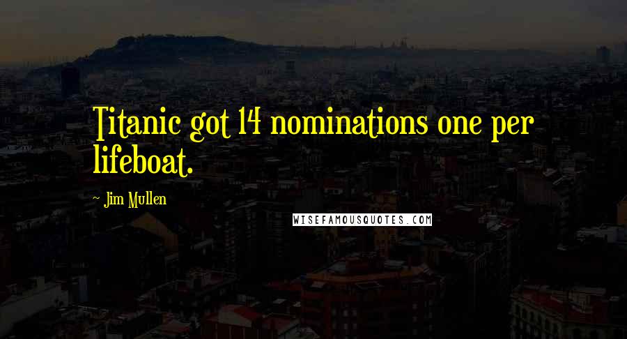 Jim Mullen Quotes: Titanic got 14 nominations one per lifeboat.