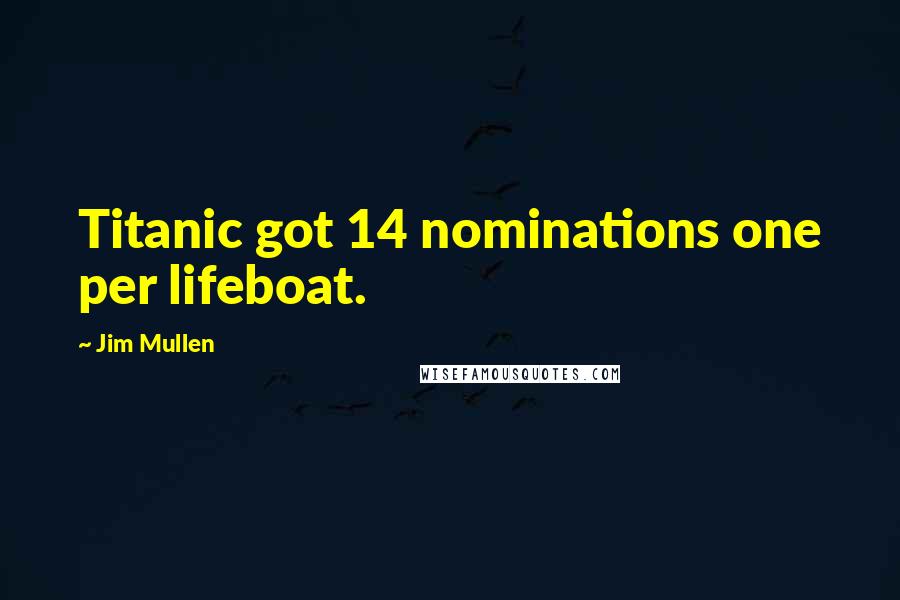 Jim Mullen Quotes: Titanic got 14 nominations one per lifeboat.