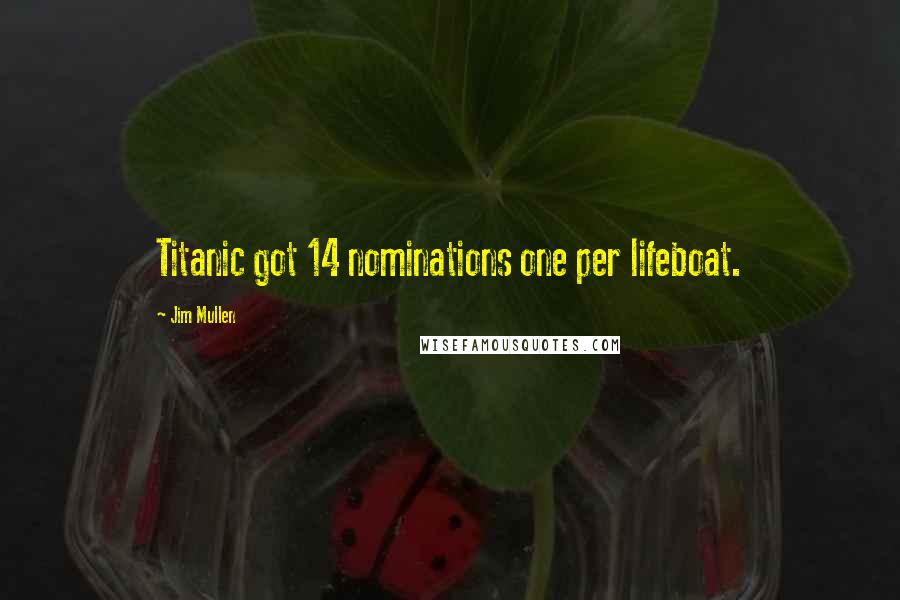 Jim Mullen Quotes: Titanic got 14 nominations one per lifeboat.