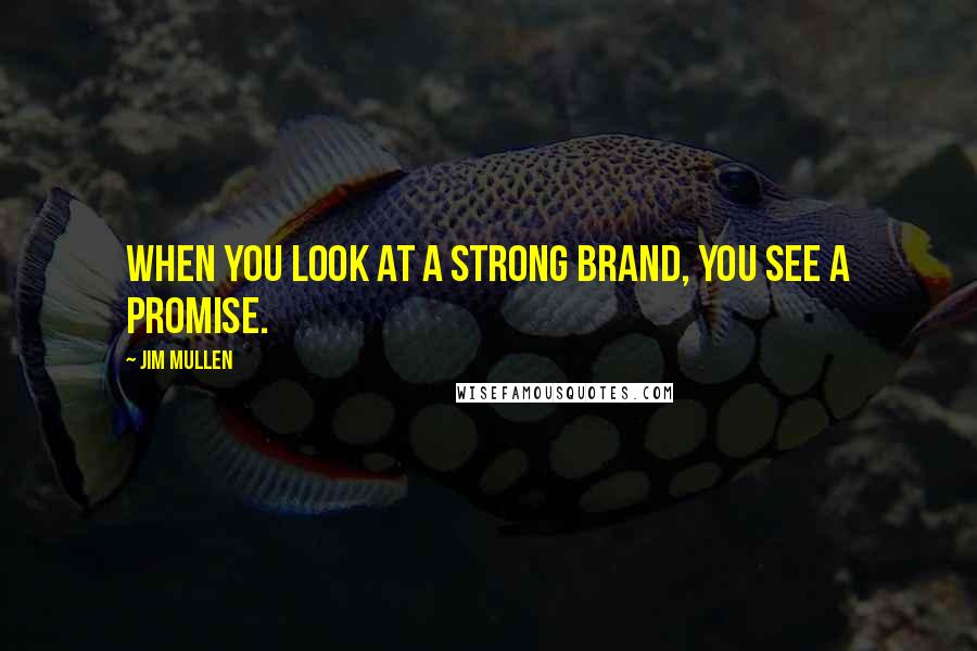 Jim Mullen Quotes: When you look at a strong brand, you see a promise.