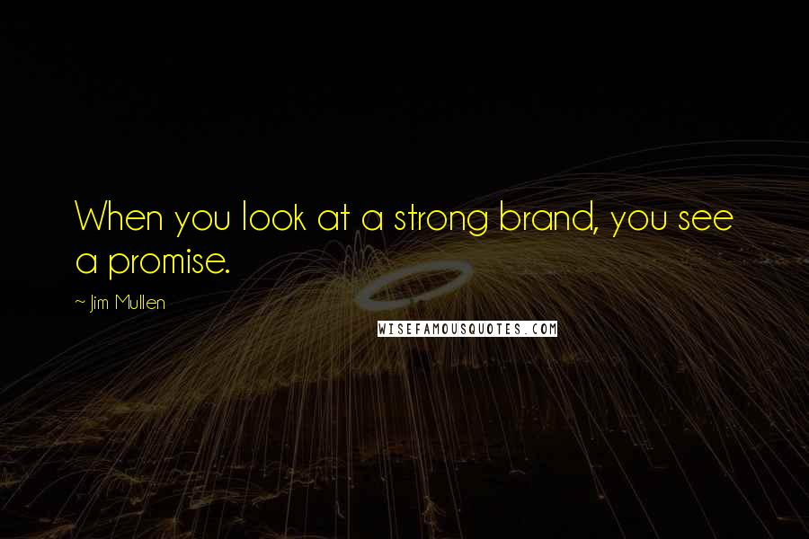 Jim Mullen Quotes: When you look at a strong brand, you see a promise.